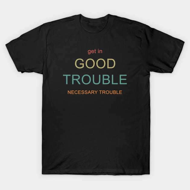 Get in Good Trouble T-Shirt by valentinahramov